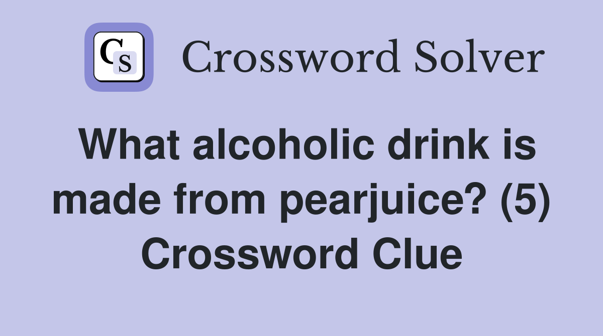 What alcoholic drink is made from pearjuice? (5) Crossword Clue